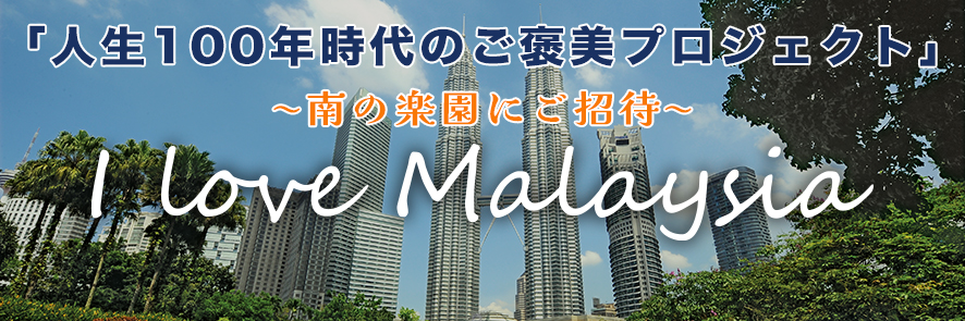 I Love Malaysia – 人生100年時代のご褒美プロジェクト
